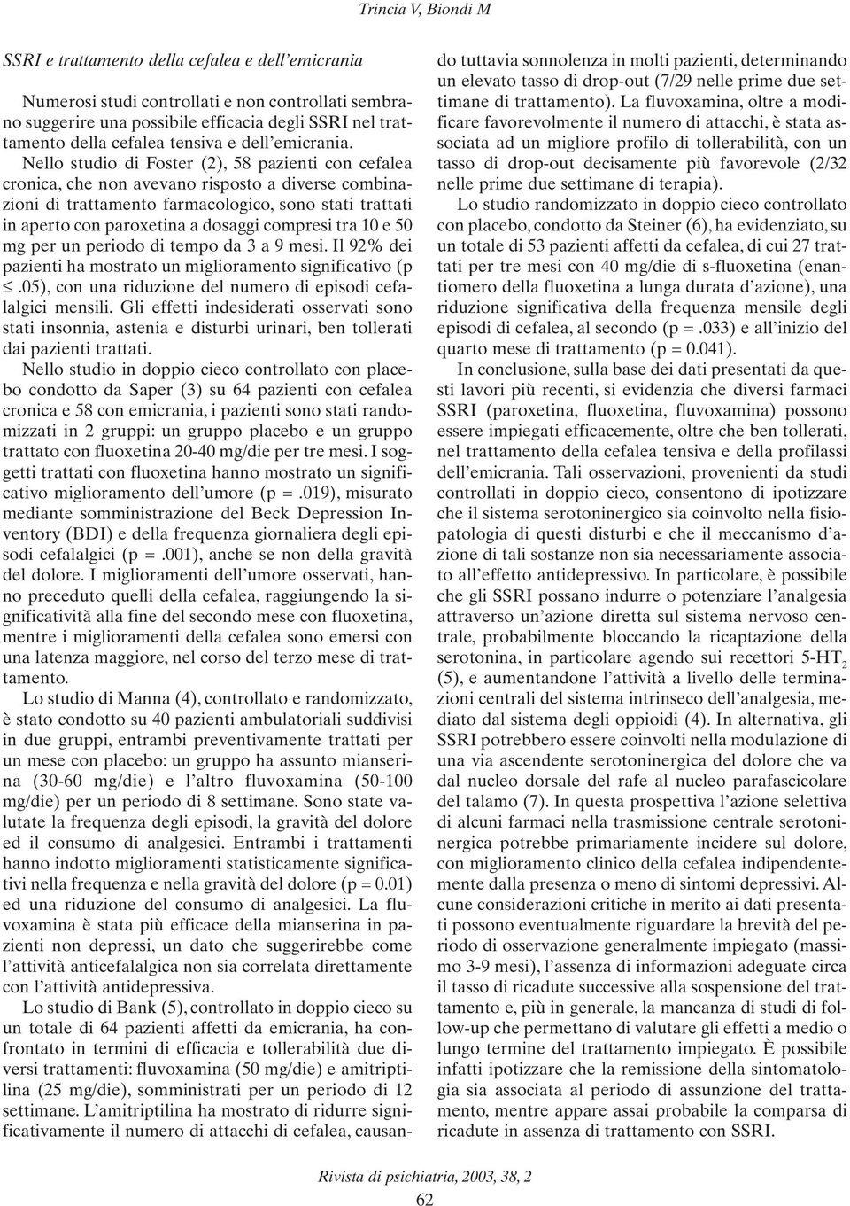 Nello studio di Foster (2), 58 pazienti con cefalea cronica, che non avevano risposto a diverse combinazioni di trattamento farmacologico, sono stati trattati in aperto con paroxetina a dosaggi