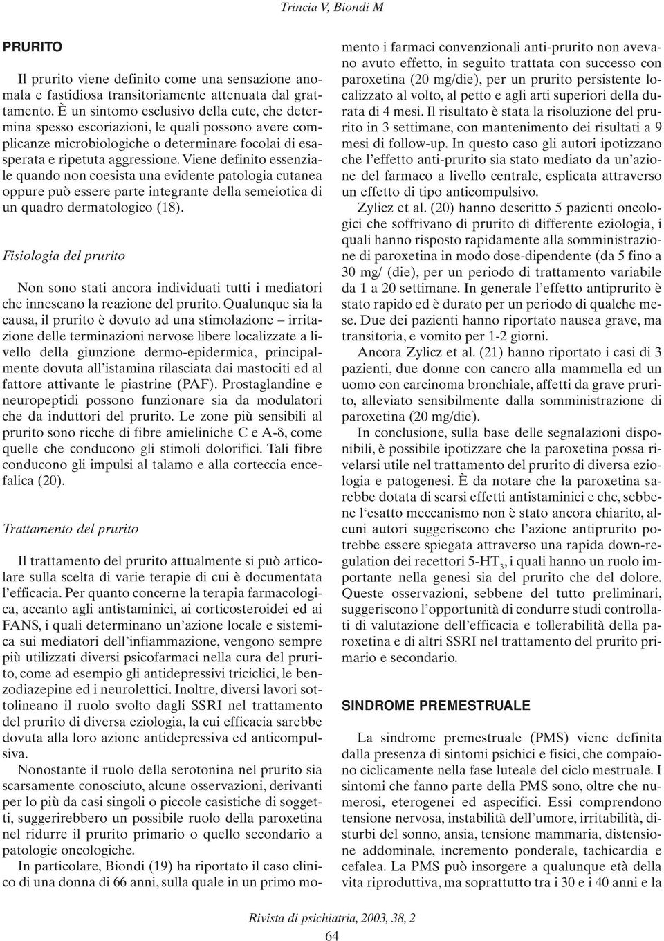 Viene definito essenziale quando non coesista una evidente patologia cutanea oppure può essere parte integrante della semeiotica di un quadro dermatologico (18).