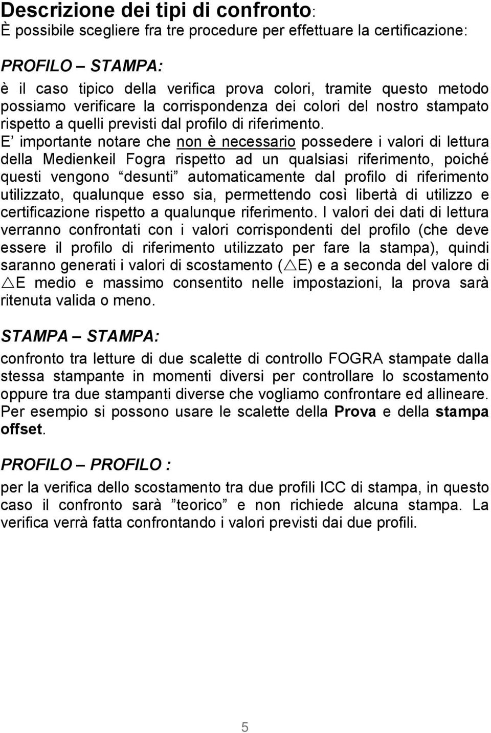 E importante notare che non è necessario possedere i valori di lettura della Medienkeil Fogra rispetto ad un qualsiasi riferimento, poiché questi vengono desunti automaticamente dal profilo di