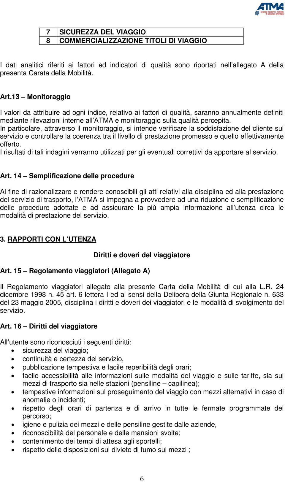 In particolare, attraverso il monitoraggio, si intende verificare la soddisfazione del cliente sul servizio e controllare la coerenza tra il livello di prestazione promesso e quello effettivamente