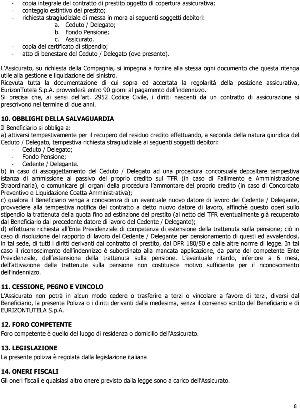 L Assicurato, su richiesta della Compagnia, si impegna a fornire alla stessa ogni documento che questa ritenga utile alla gestione e liquidazione del sinistro.