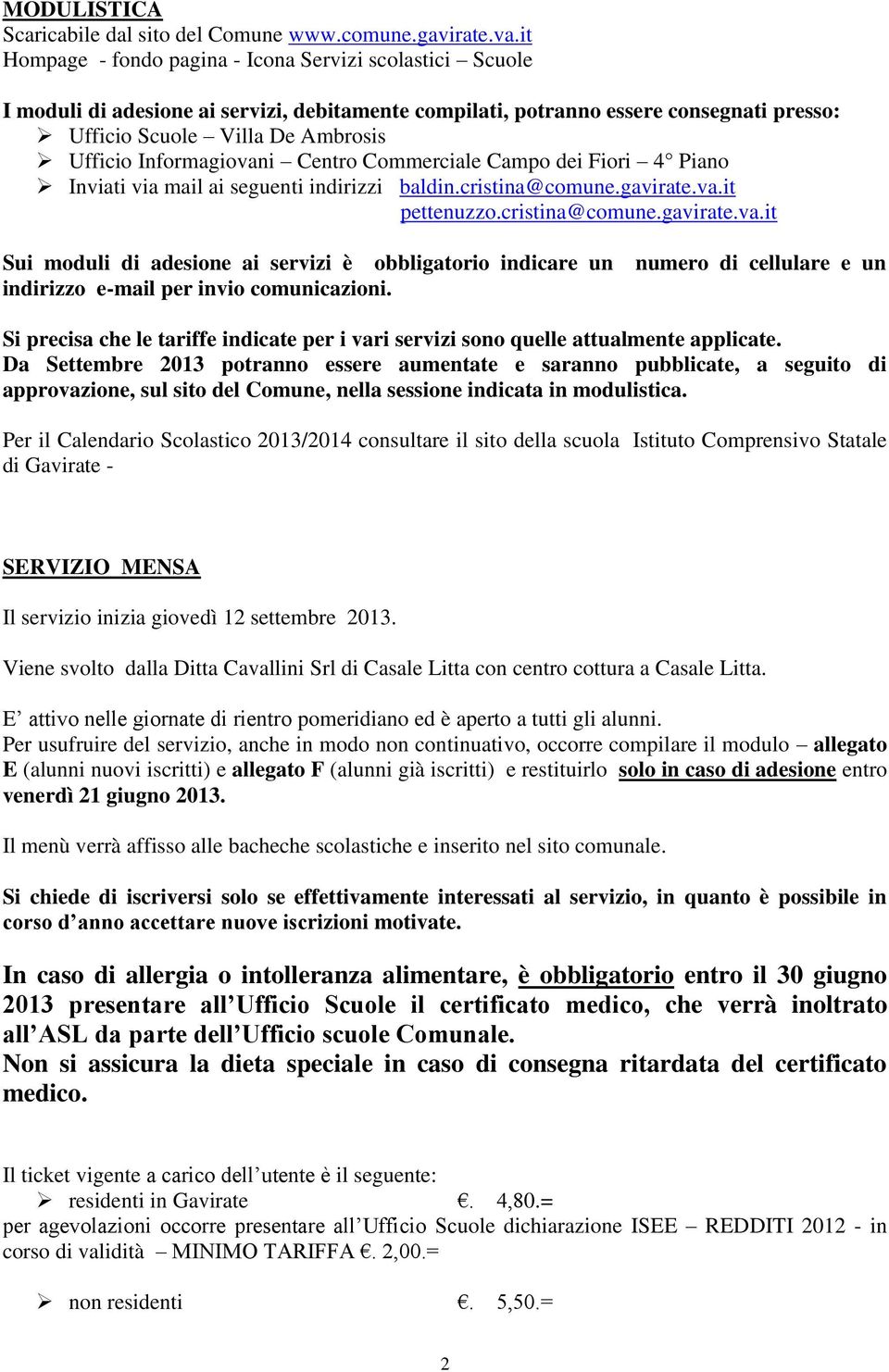 Informagiovani Centro Commerciale Campo dei Fiori 4 Piano Inviati via mail ai seguenti indirizzi baldin.cristina@comune.gavirate.va.it pettenuzzo.cristina@comune.gavirate.va.it Sui moduli di adesione ai servizi è obbligatorio indicare un numero di cellulare e un indirizzo e-mail per invio comunicazioni.