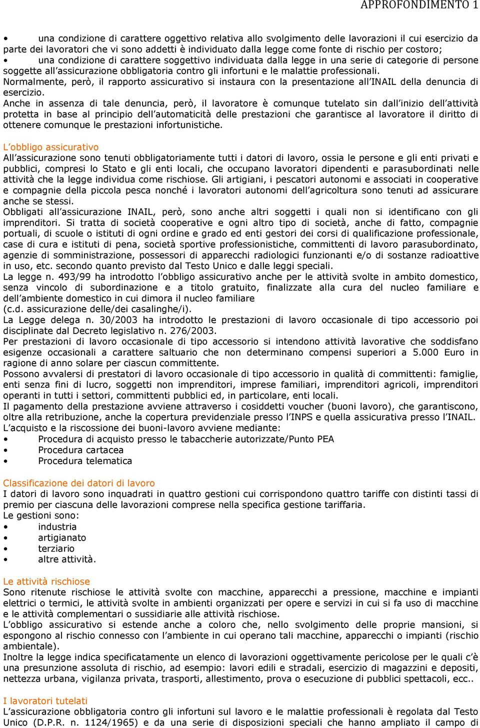 Normalmente, però, il rapporto assicurativo si instaura con la presentazione all INAIL della denuncia di esercizio.