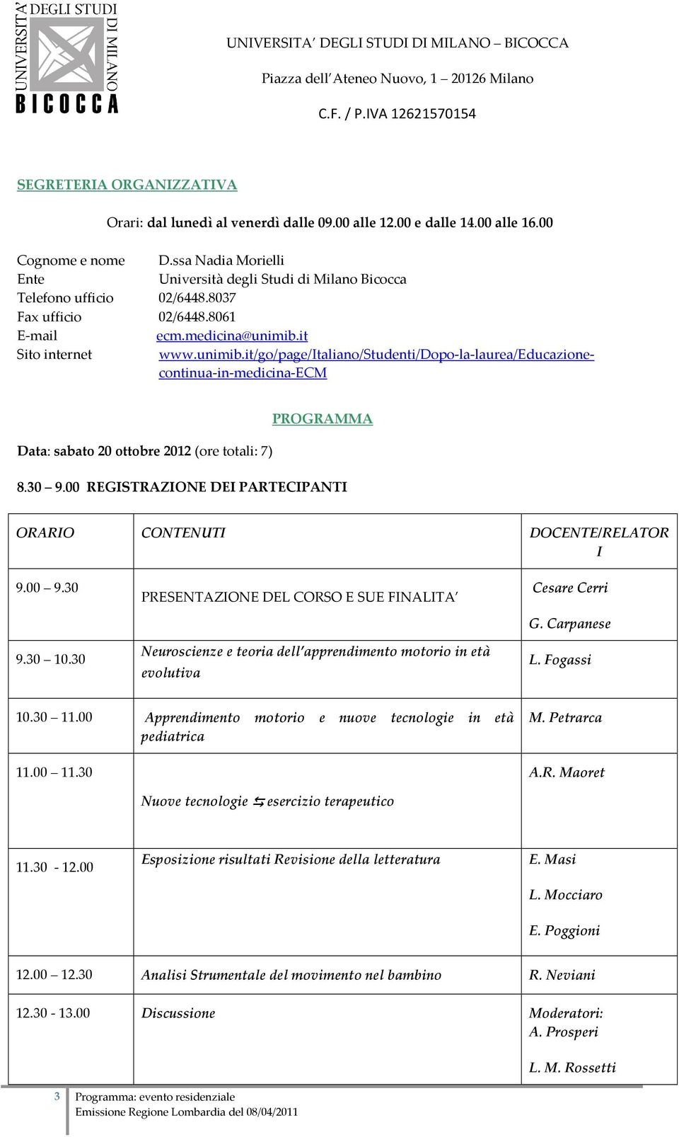 it Sito internet www.unimib.it/go/page/italiano/studenti/dopo la laurea/educazionecontinua in medicina ECM Data: sabato 20 ottobre 2012 (ore totali: 7) PROGRAMMA 8.30 9.