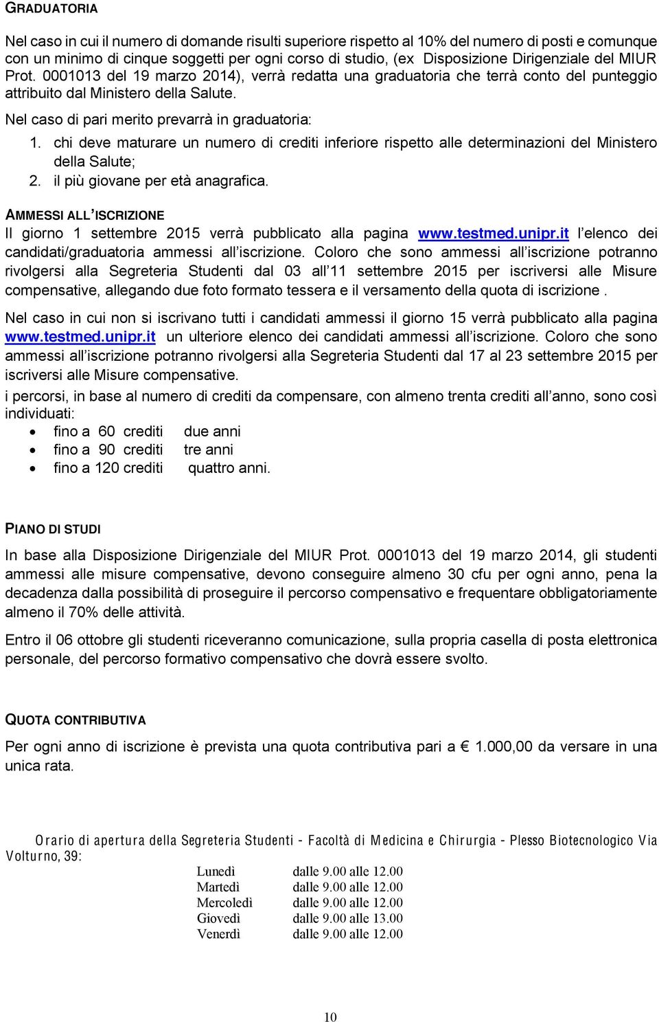 Nel caso di pari merito prevarrà in graduatoria: 1. chi deve maturare un numero di crediti inferiore rispetto alle determinazioni del Ministero della Salute; 2. il più giovane per età anagrafica.