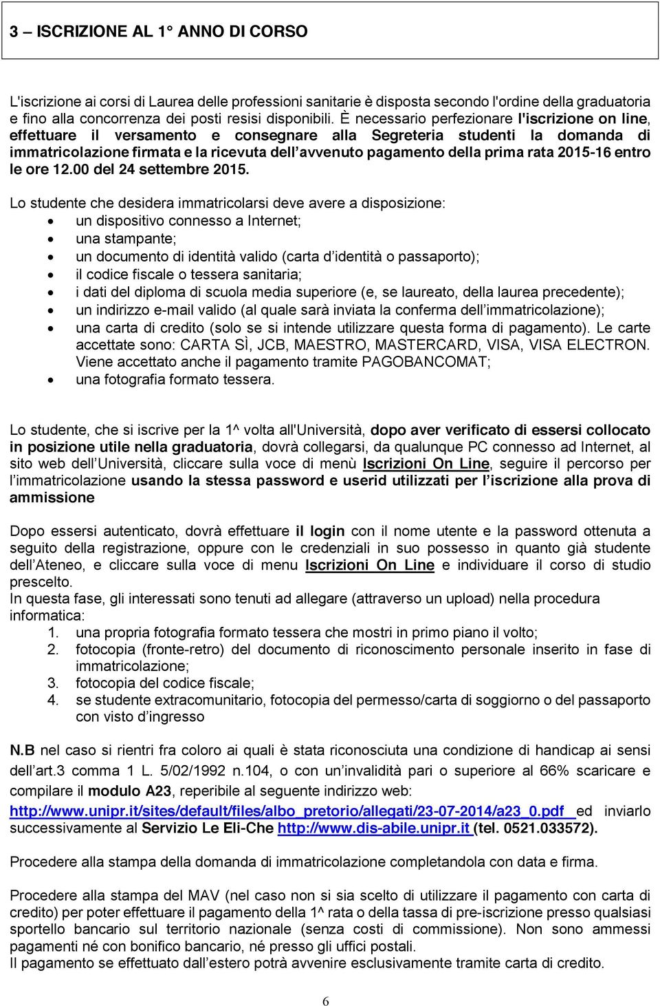 Lo studente che desidera immatricolarsi deve avere a disposizione: un dispositivo connesso a Internet; una stampante; il codice fiscale o tessera sanitaria; i dati del diploma di scuola media