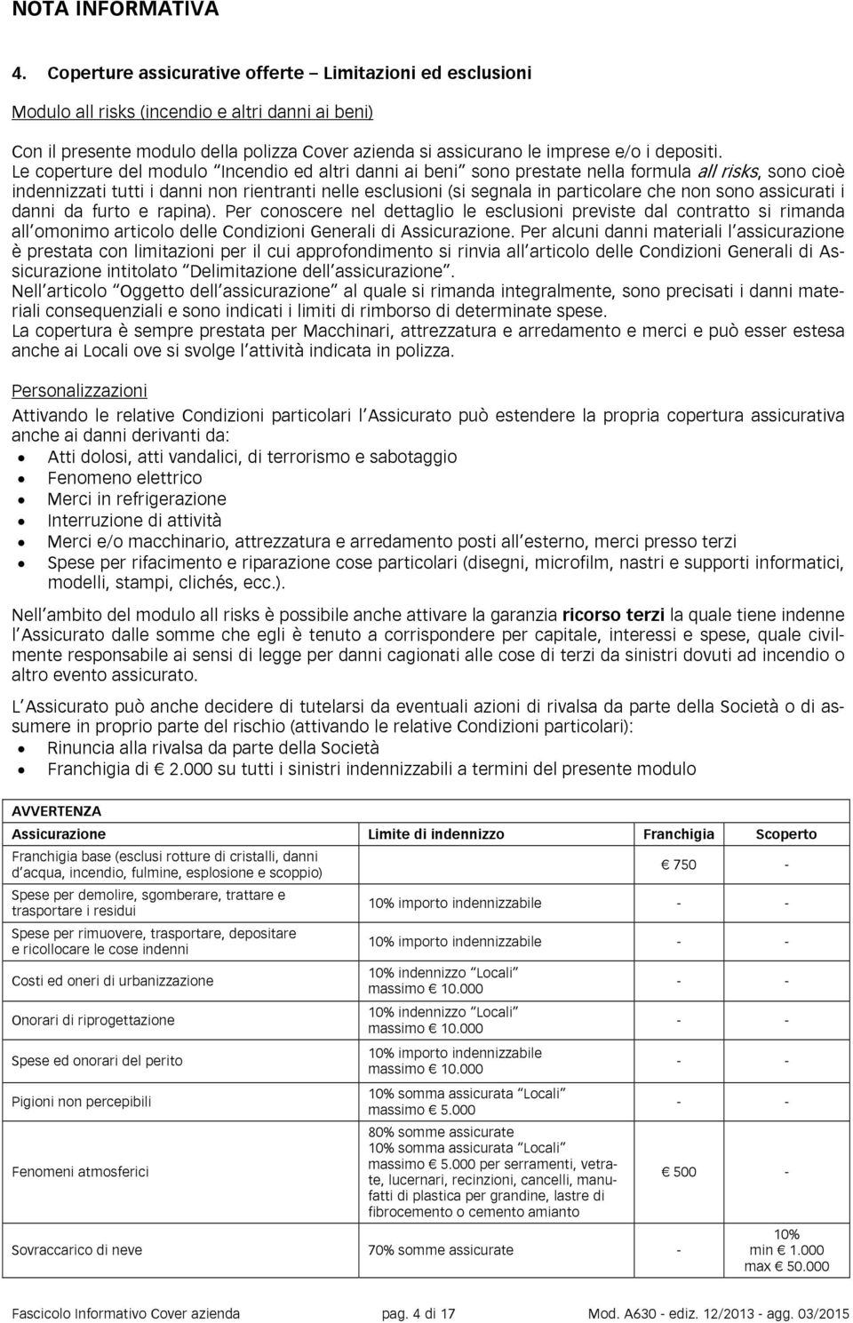 Le coperture del modulo Incendio ed altri danni ai beni sono prestate nella formula all risks, sono cioè indennizzati tutti i danni non rientranti nelle esclusioni (si segnala in particolare che non