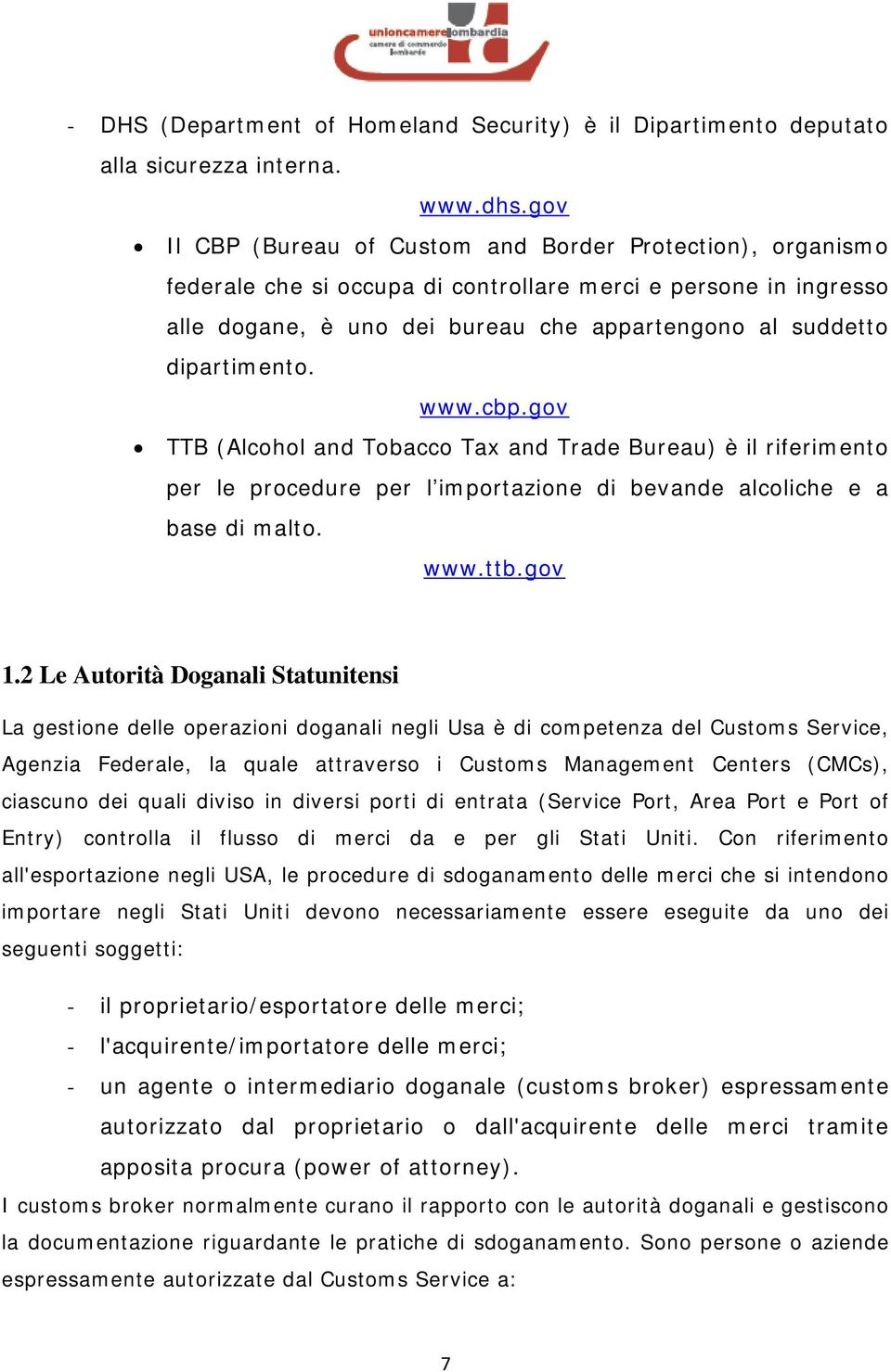 dipartimento. www.cbp.gov TTB (Alcohol and Tobacco Tax and Trade Bureau) è il riferimento per le procedure per l importazione di bevande alcoliche e a base di malto. www.ttb.gov 1.