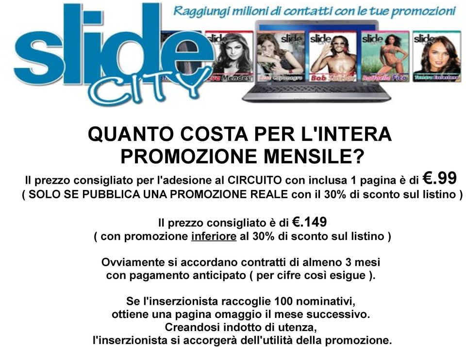 149 ( con promozione inferiore al 30% di sconto sul listino ) Ovviamente si accordano contratti di almeno 3 mesi con pagamento anticipato (