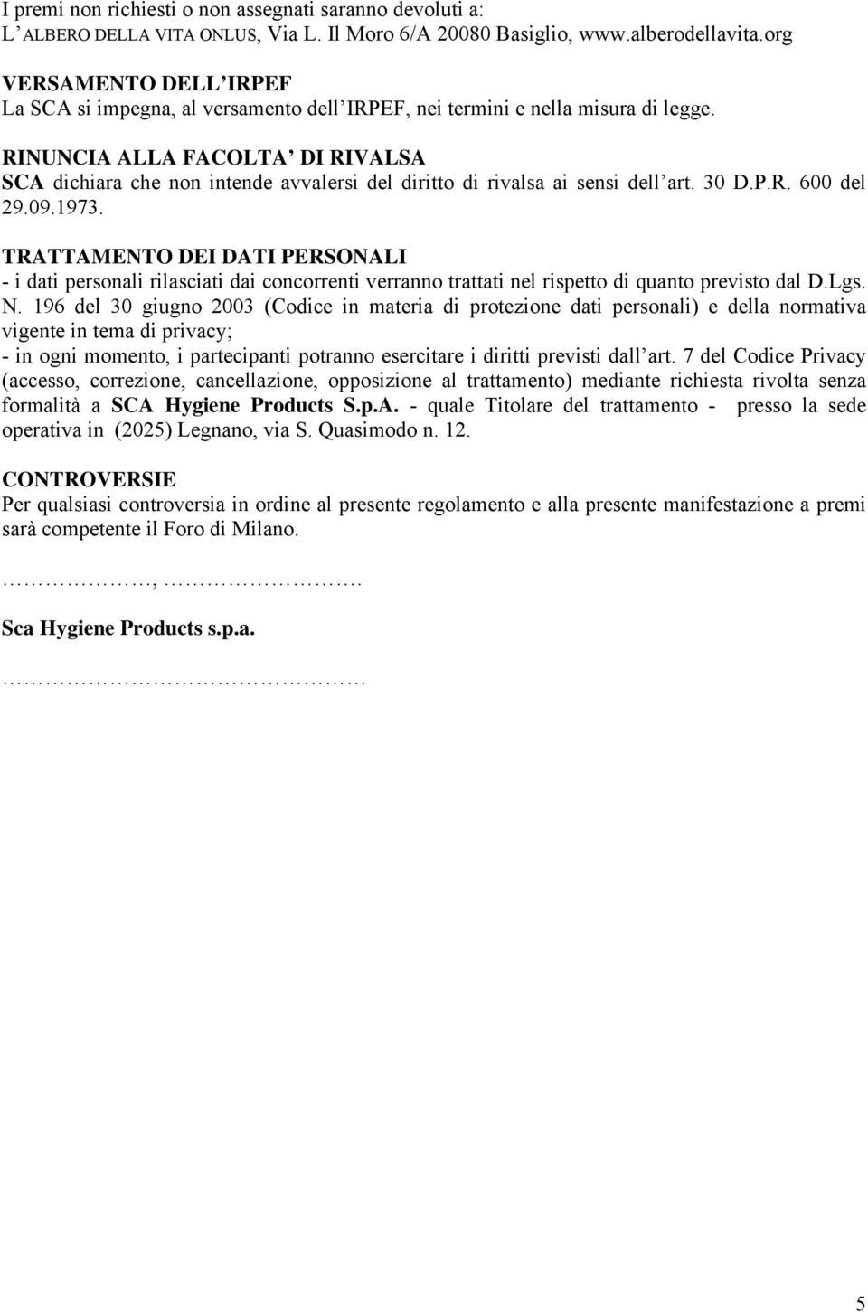 RINUNCIA ALLA FACOLTA DI RIVALSA SCA dichiara che non intende avvalersi del diritto di rivalsa ai sensi dell art. 30 D.P.R. 600 del 29.09.1973.