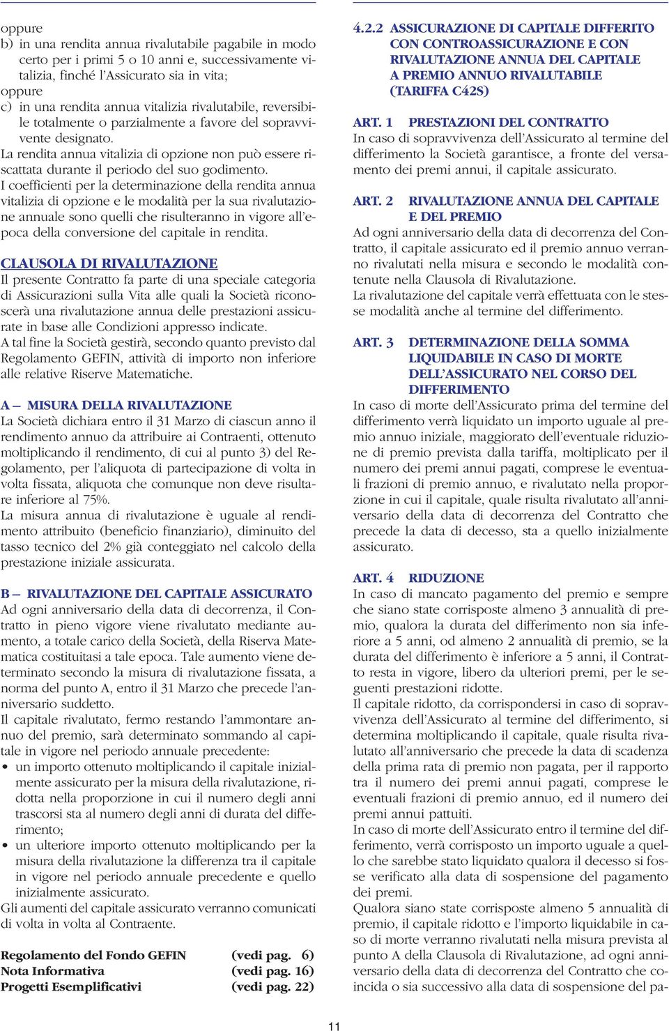 I coefficienti per la determinazione della rendita annua vitalizia di opzione e le modalità per la sua rivalutazione annuale sono quelli che risulteranno in vigore all epoca della conversione del