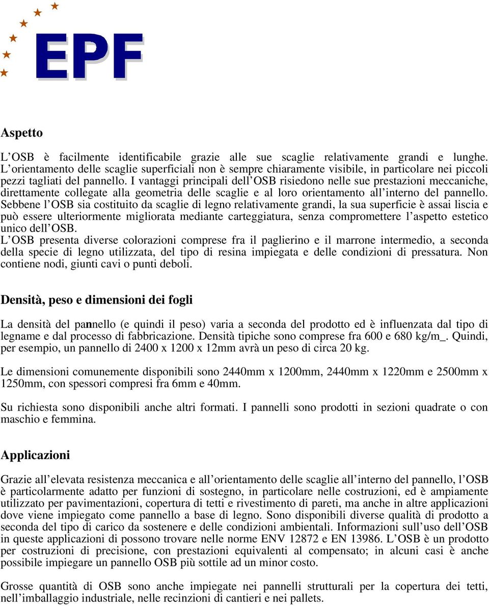 I vantaggi principali dell OSB risiedono nelle sue prestazioni meccaniche, direttamente collegate alla geometria delle scaglie e al loro orientamento all interno del pannello.