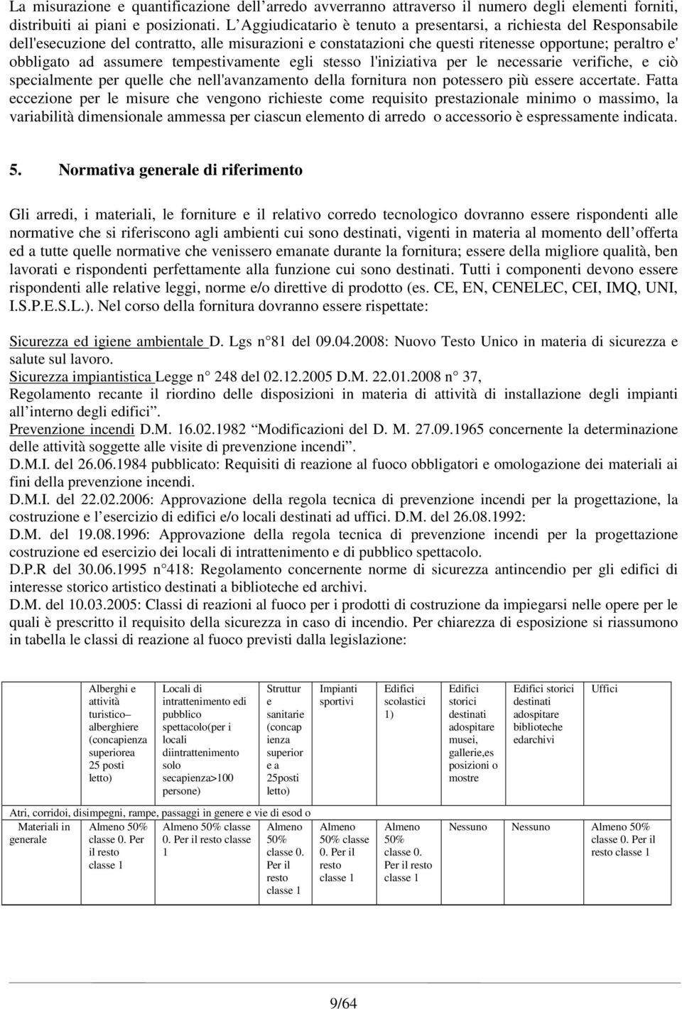 tempestivamente egli stesso l'iniziativa per le necessarie verifiche, e ciò specialmente per quelle che nell'avanzamento della fornitura non potessero più essere accertate.