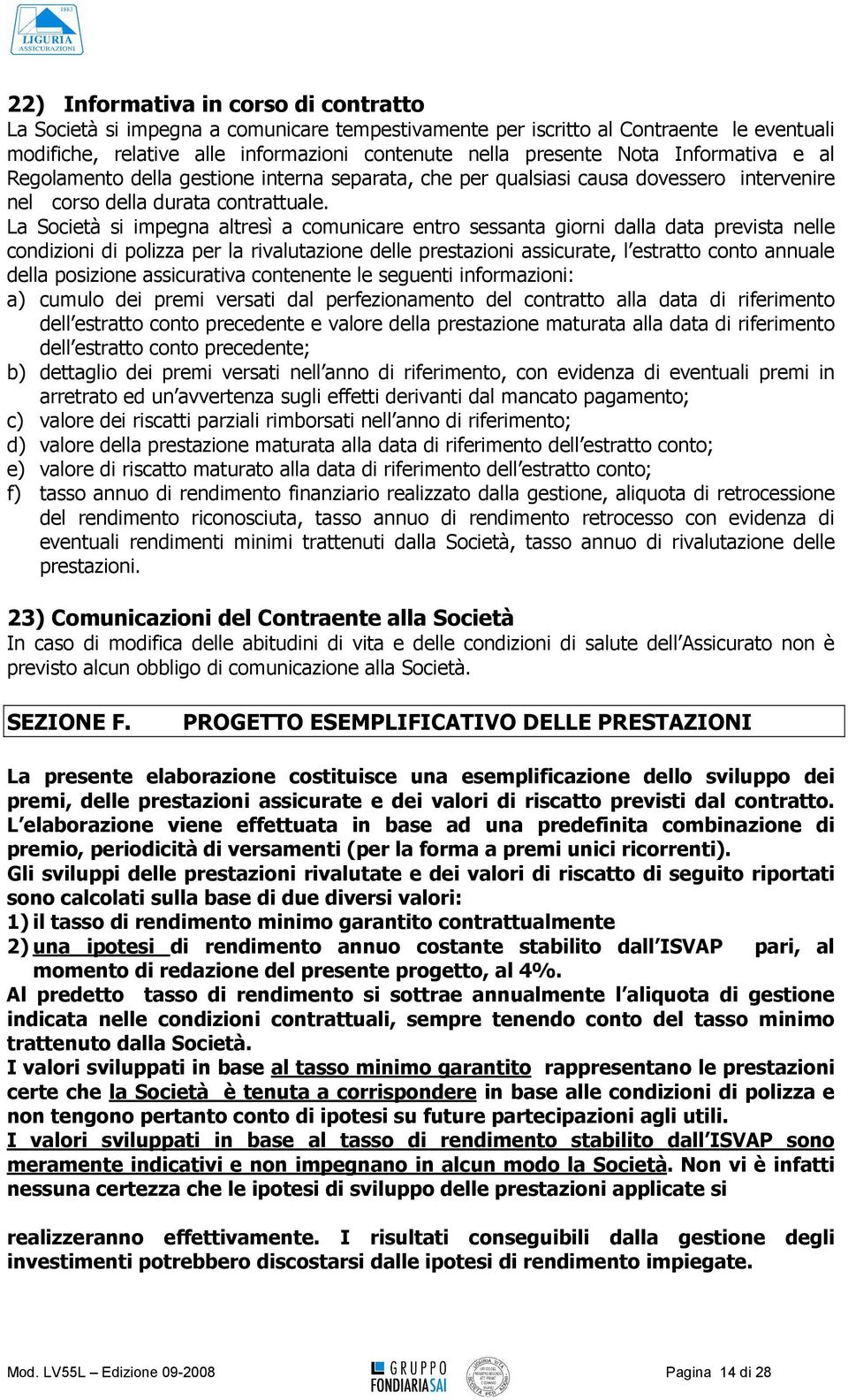 La Società si impegna altresì a comunicare entro sessanta giorni dalla data prevista nelle condizioni di polizza per la rivalutazione delle prestazioni assicurate, l estratto conto annuale della