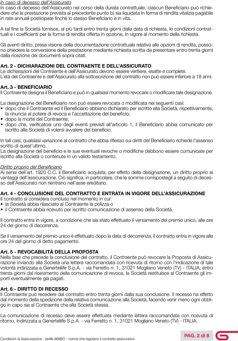 A tal fine la Società fornisce, al più tardi entro trenta giorni dalla data di richiesta, le condizioni contrattuali e i coefficienti per la forma di rendita offerta in opzione, in vigore al momento