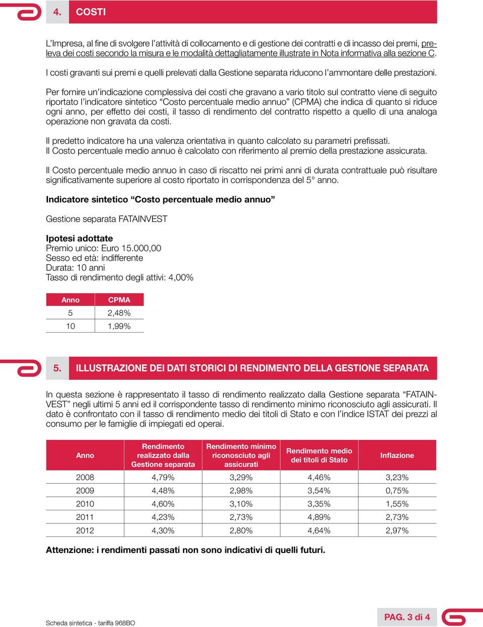 Per fornire un indicazione complessiva dei costi che gravano a vario titolo sul contratto viene di seguito riportato l indicatore sintetico Costo percentuale medio annuo (CPMA) che indica di quanto