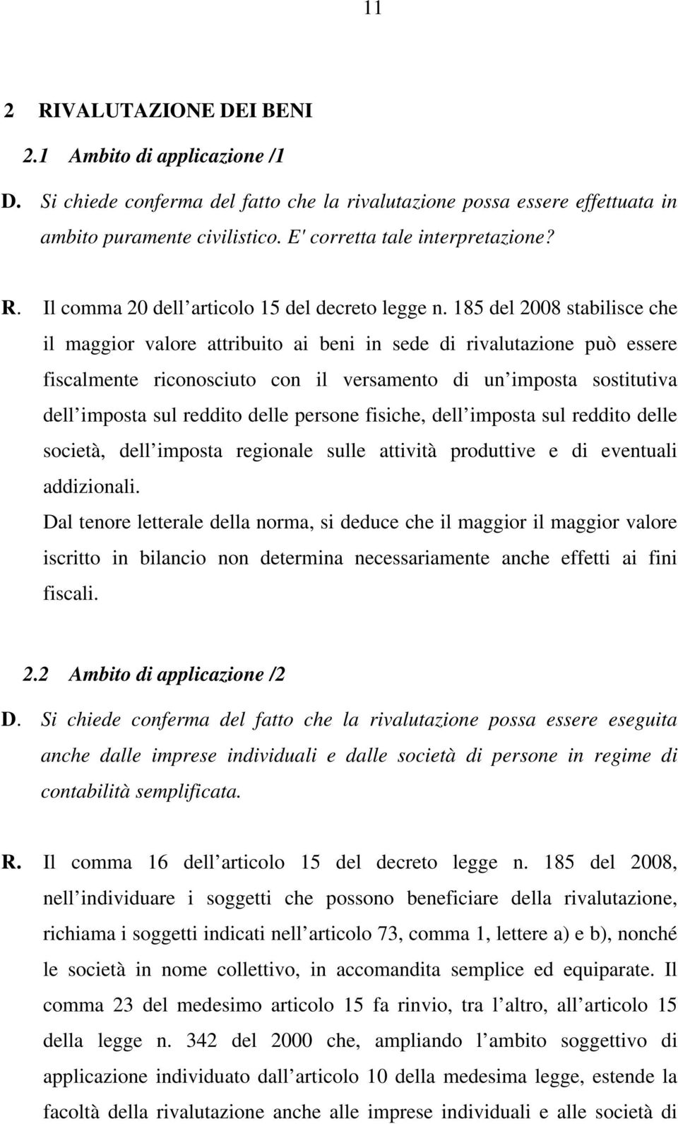 185 del 2008 stabilisce che il maggior valore attribuito ai beni in sede di rivalutazione può essere fiscalmente riconosciuto con il versamento di un imposta sostitutiva dell imposta sul reddito