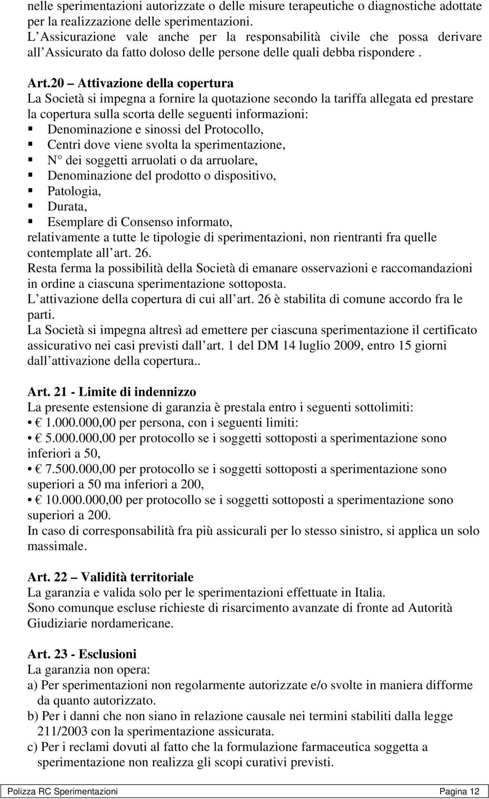 20 Attivazione della copertura La Società si impegna a fornire la quotazione secondo la tariffa allegata ed prestare la copertura sulla scorta delle seguenti informazioni: Denominazione e sinossi del