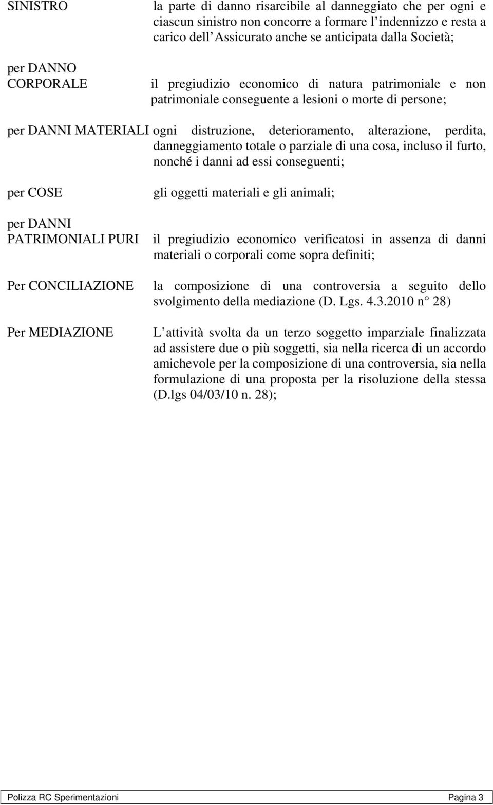 danneggiamento totale o parziale di una cosa, incluso il furto, nonché i danni ad essi conseguenti; per COSE gli oggetti materiali e gli animali; per DANNI PATRIMONIALI PURI il pregiudizio economico