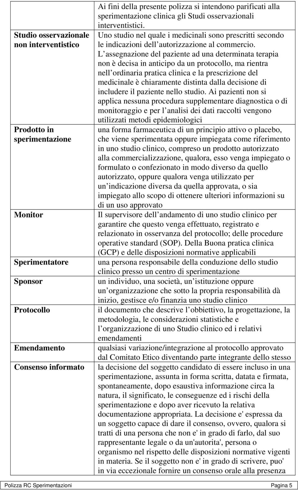 L assegnazione del paziente ad una determinata terapia non è decisa in anticipo da un protocollo, ma rientra nell ordinaria pratica clinica e la prescrizione del medicinale è chiaramente distinta