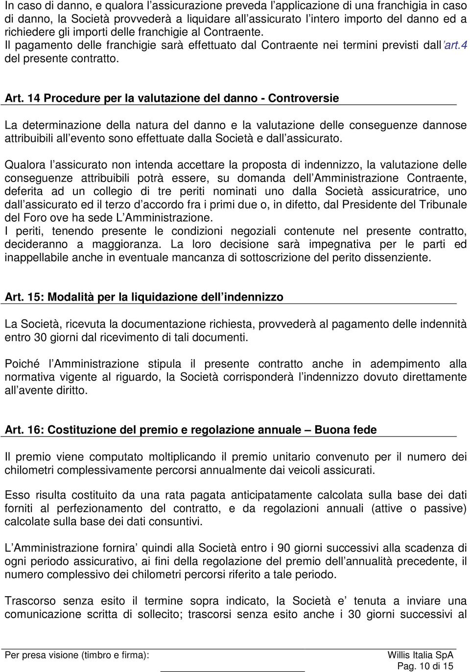 14 Procedure per la valutazione del danno - Controversie La determinazione della natura del danno e la valutazione delle conseguenze dannose attribuibili all evento sono effettuate dalla Società e