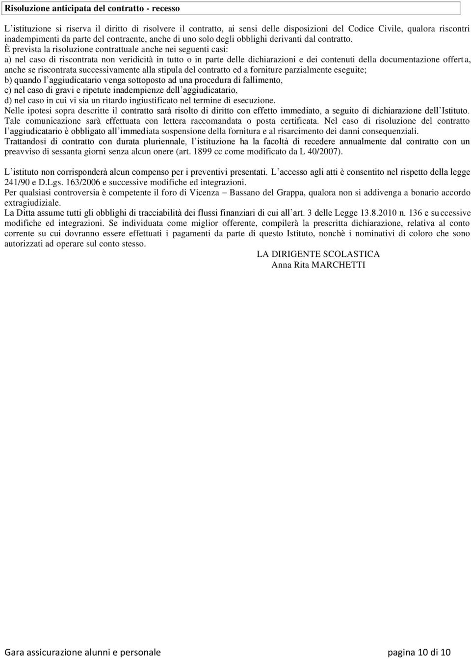 È prevista la risoluzione contrattuale anche nei seguenti casi: a) nel caso di riscontrata non veridicità in tutto o in parte delle dichiarazioni e dei contenuti della documentazione offert a, anche