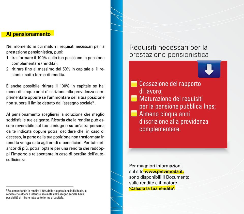 È anche possibile ritirare il 100% in capitale se hai meno di cinque anni d iscrizione alla previdenza complementare oppure se l ammontare della tua posizione non supera il limite dettato dall