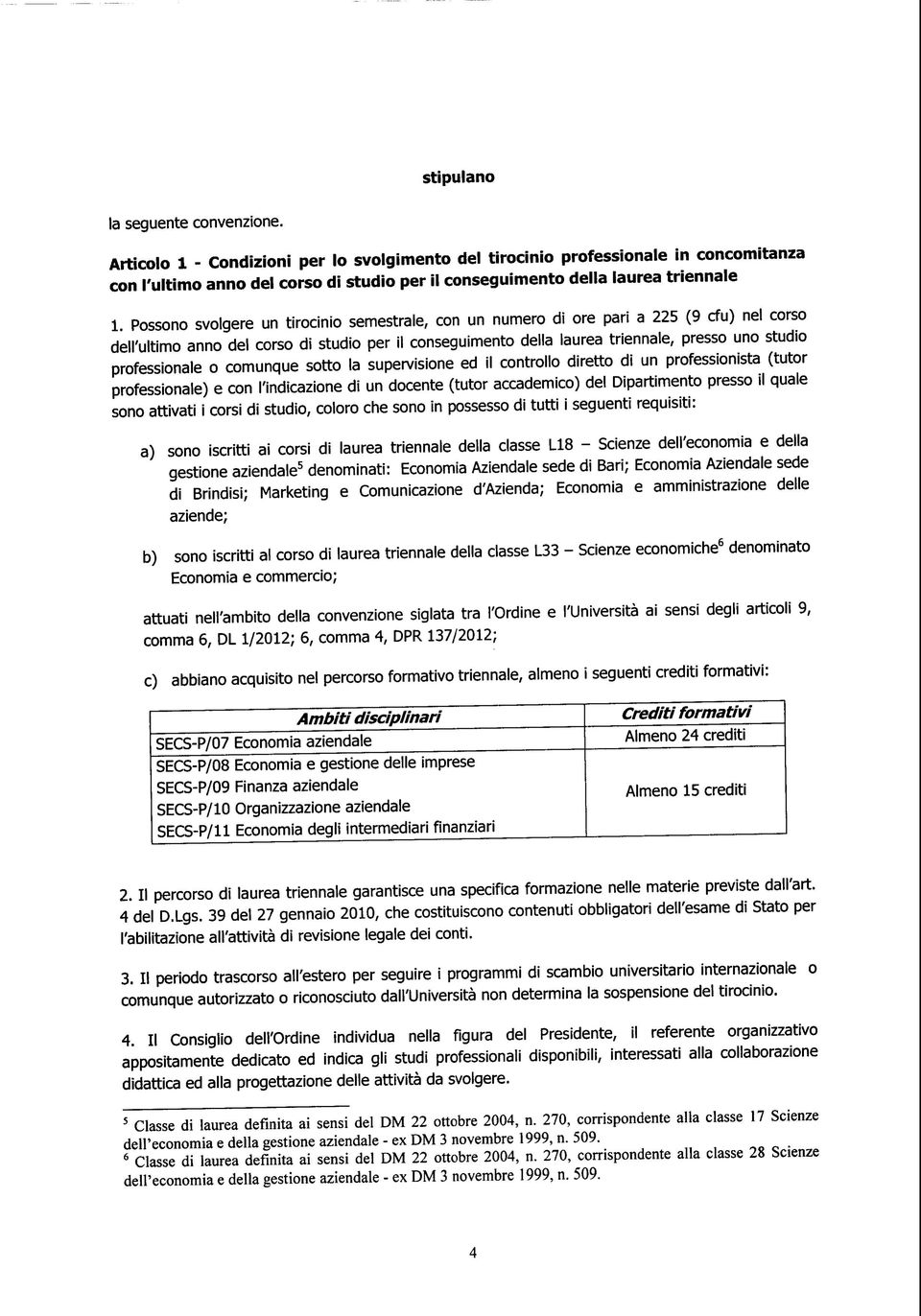 Possono svolgere un tirocinio semestrale, con un numero di ore pari a 225 (9 cfu) nel corso dell'ultimo anno del corso di studio per il conseguimento della laurea triennale, presso uno studio