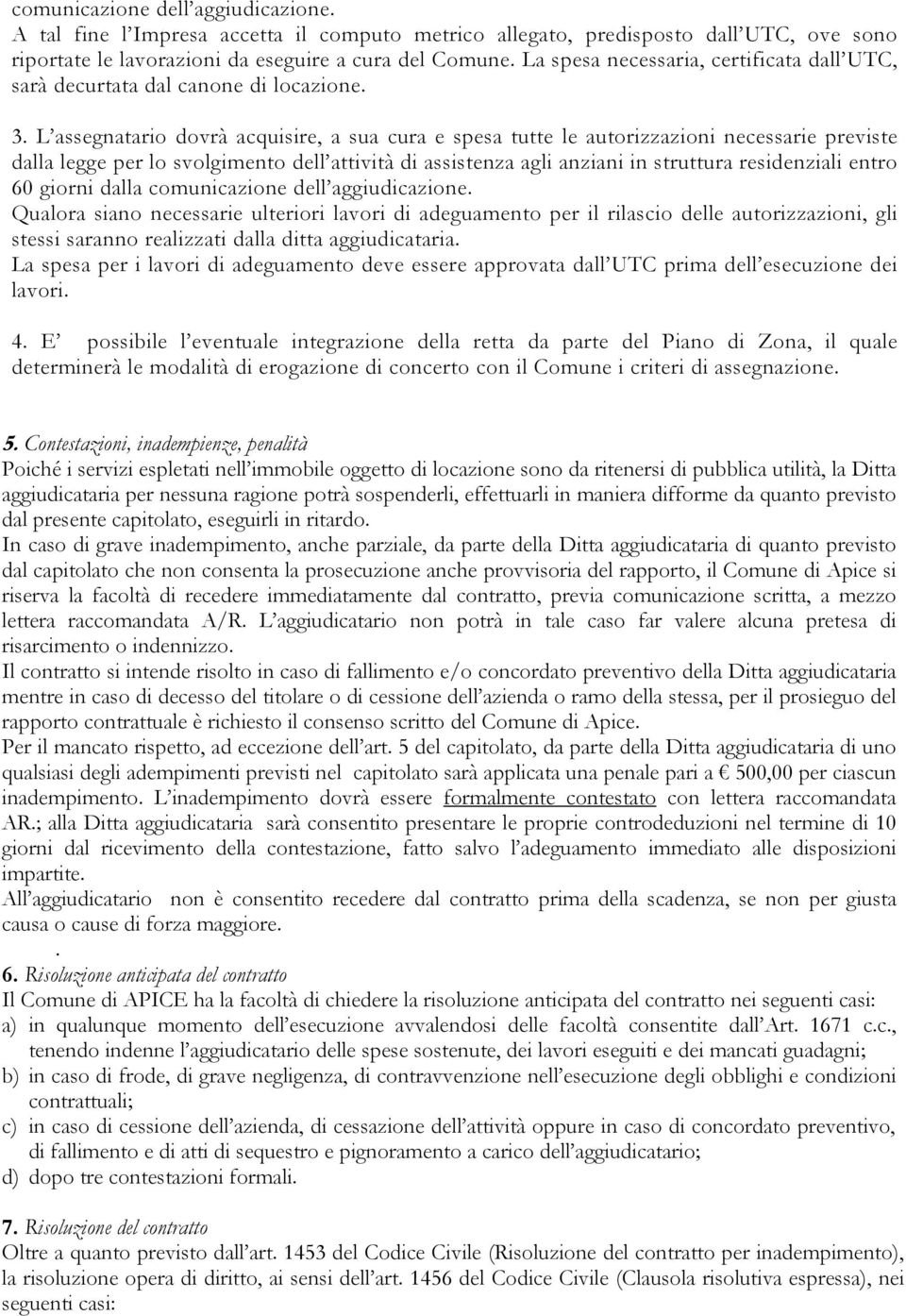 L assegnatario dovrà acquisire, a sua cura e spesa tutte le autorizzazioni necessarie previste dalla legge per lo svolgimento dell attività di assistenza agli anziani in struttura residenziali entro