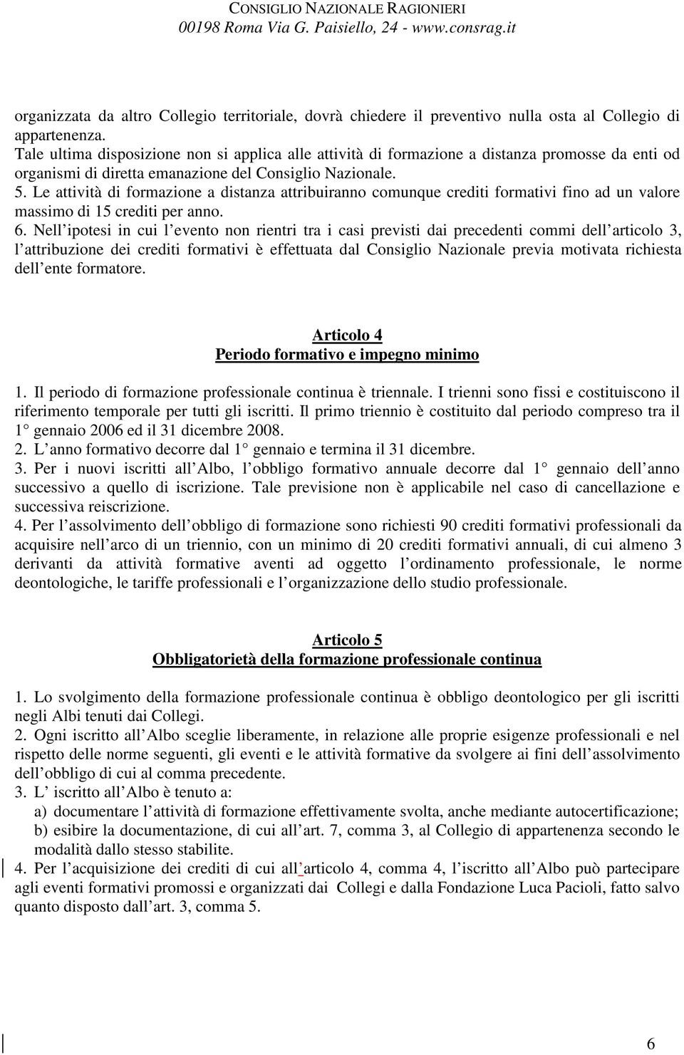 Le attività di formazione a distanza attribuiranno comunque crediti formativi fino ad un valore massimo di 15 crediti per anno. 6.