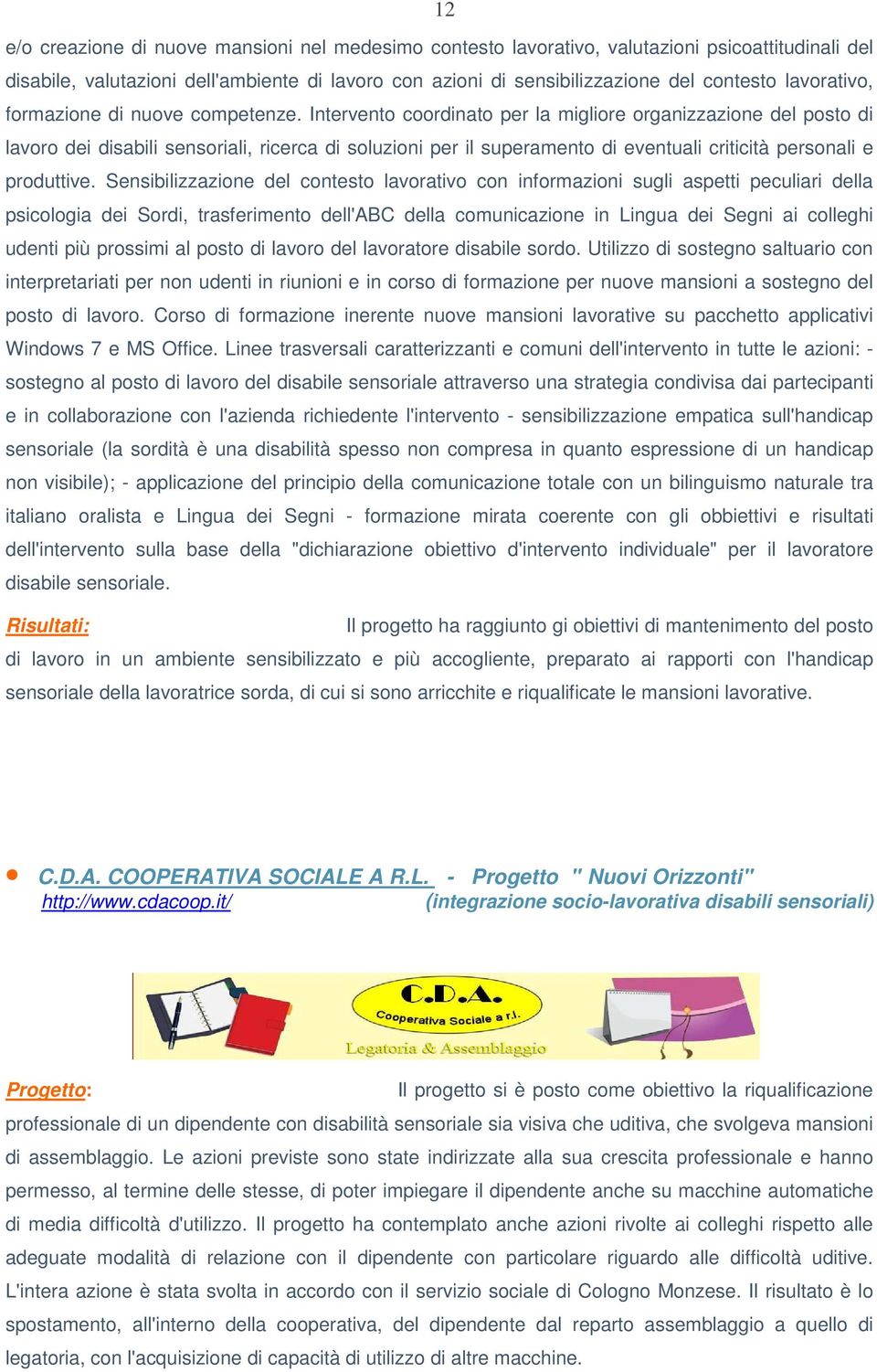 Intervento coordinato per la migliore organizzazione del posto di lavoro dei disabili sensoriali, ricerca di soluzioni per il superamento di eventuali criticità personali e produttive.