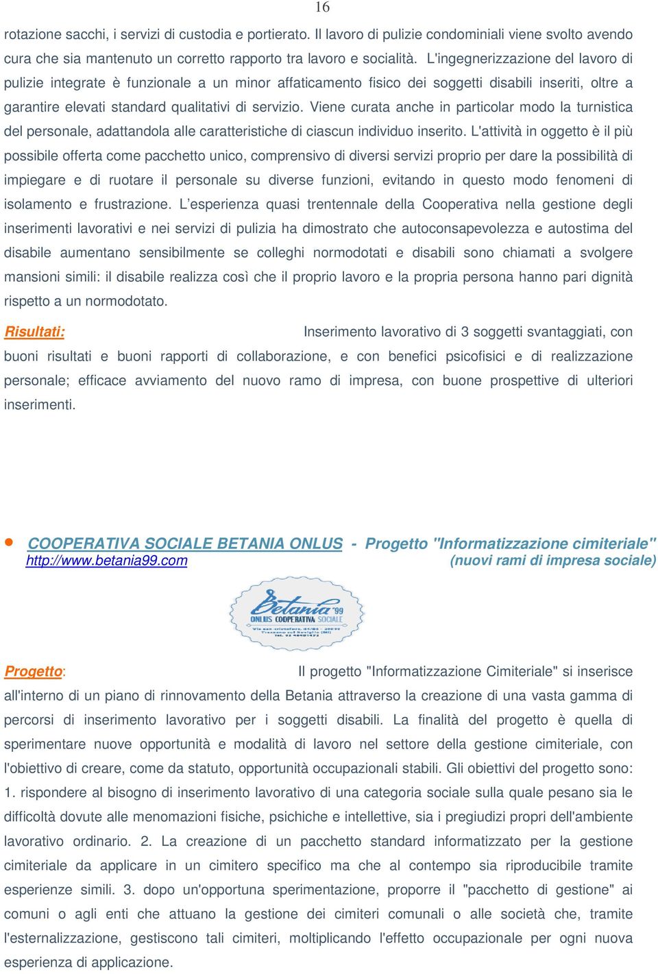 Viene curata anche in particolar modo la turnistica del personale, adattandola alle caratteristiche di ciascun individuo inserito.