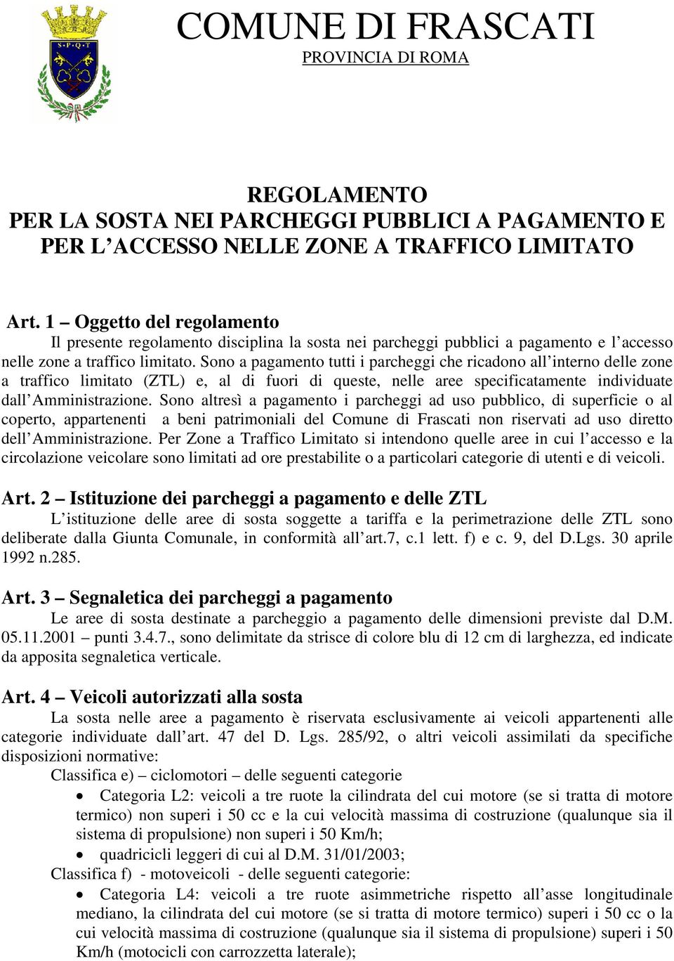 Sono a pagamento tutti i parcheggi che ricadono all interno delle zone a traffico limitato (ZTL) e, al di fuori di queste, nelle aree specificatamente individuate dall Amministrazione.