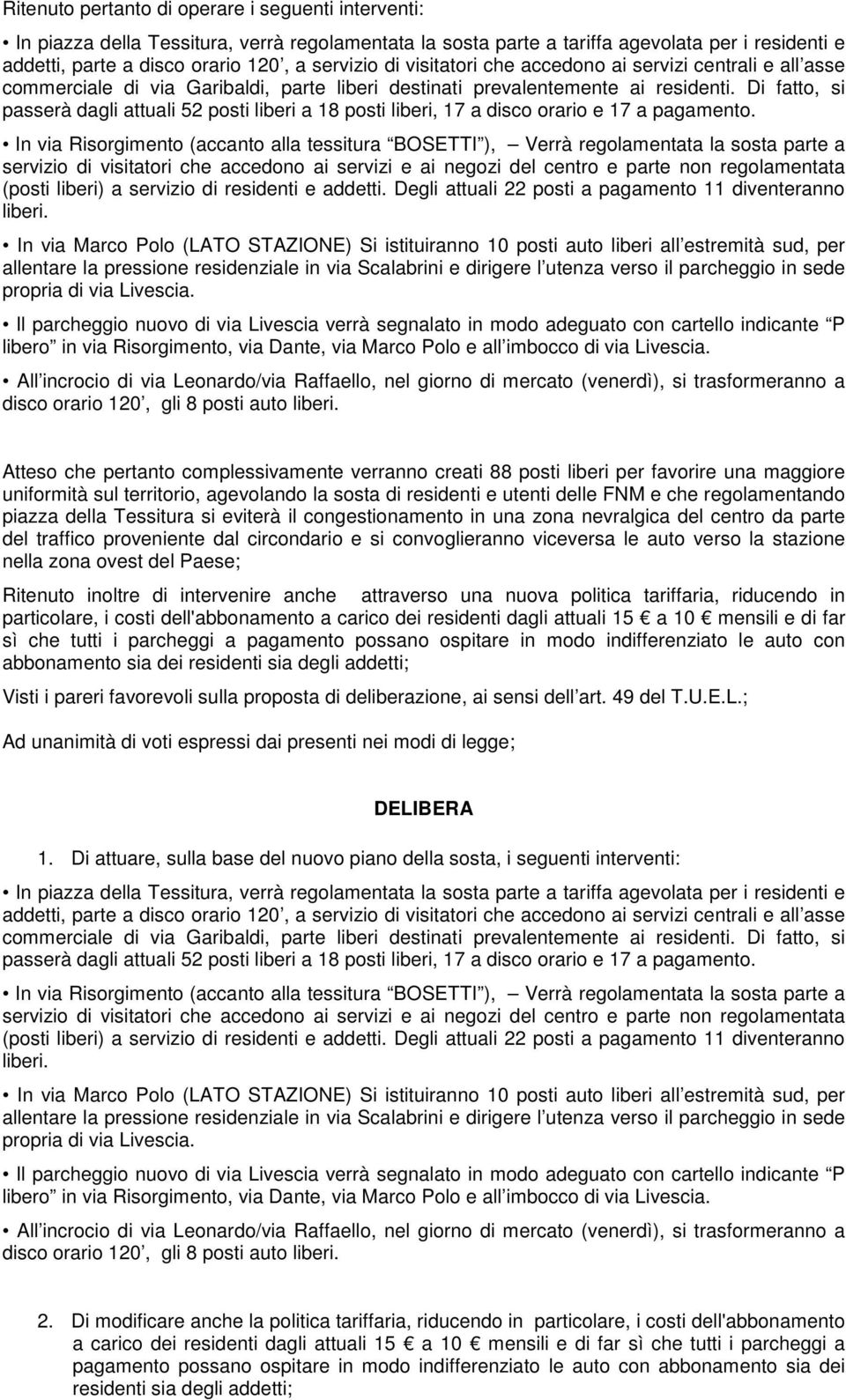 Di fatto, si passerà dagli attuali 52 posti liberi a 18 posti liberi, 17 a disco orario e 17 a pagamento.