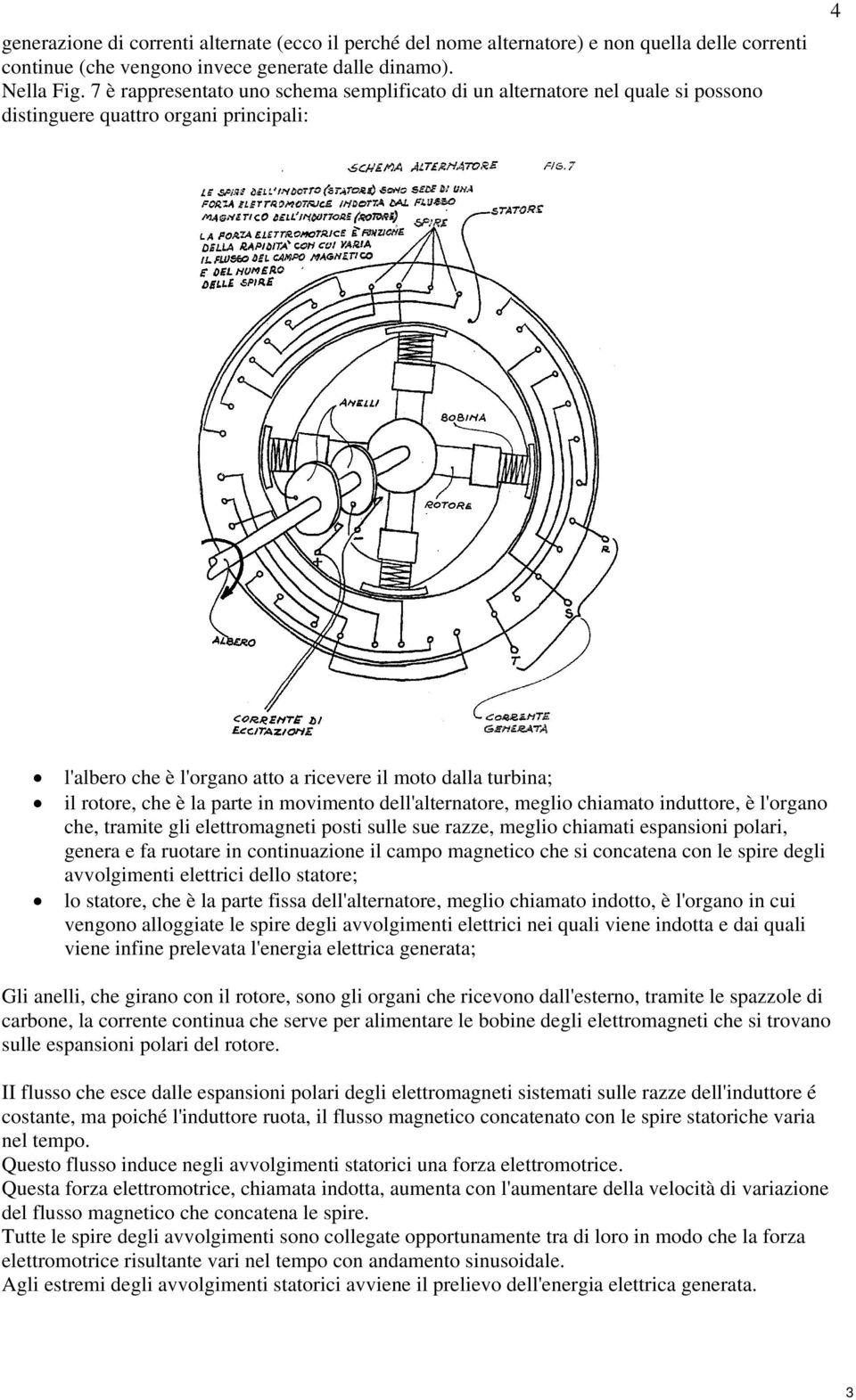 è la parte in movimento dell'alternatore, meglio chiamato induttore, è l'organo che, tramite gli elettromagneti posti sulle sue razze, meglio chiamati espansioni polari, genera e fa ruotare in