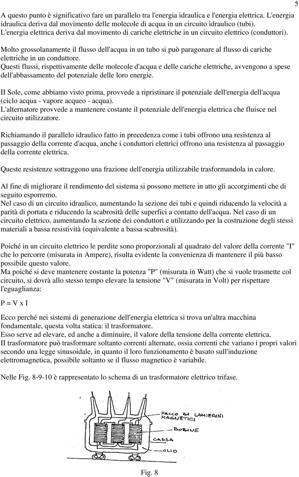 Molto grossolanamente il flusso dell'acqua in un tubo si può paragonare al flusso di cariche elettriche in un conduttore.