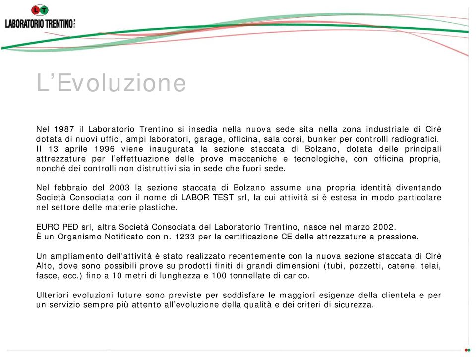 Il 13 aprile 1996 viene inaugurata la sezione staccata di Bolzano, dotata delle principali attrezzature per l effettuazione delle prove meccaniche e tecnologiche, con officina propria, nonché dei