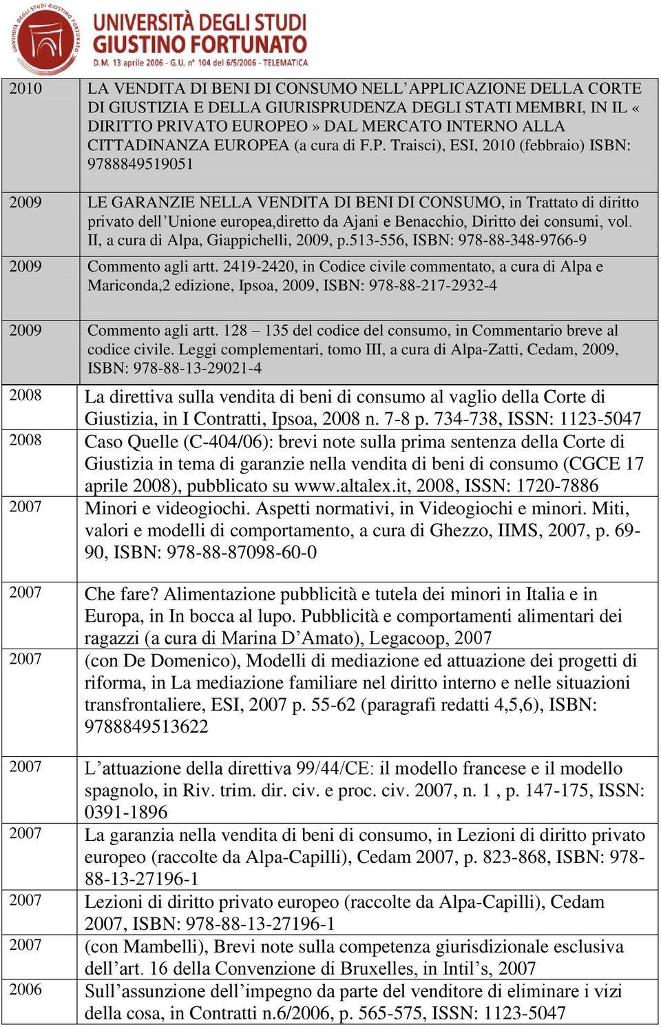 Traisci), ESI, 2010 (febbraio) ISBN: 9788849519051 2009 LE GARANZIE NELLA VENDITA DI BENI DI CONSUMO, in Trattato di diritto privato dell Unione europea,diretto da Ajani e Benacchio, Diritto dei