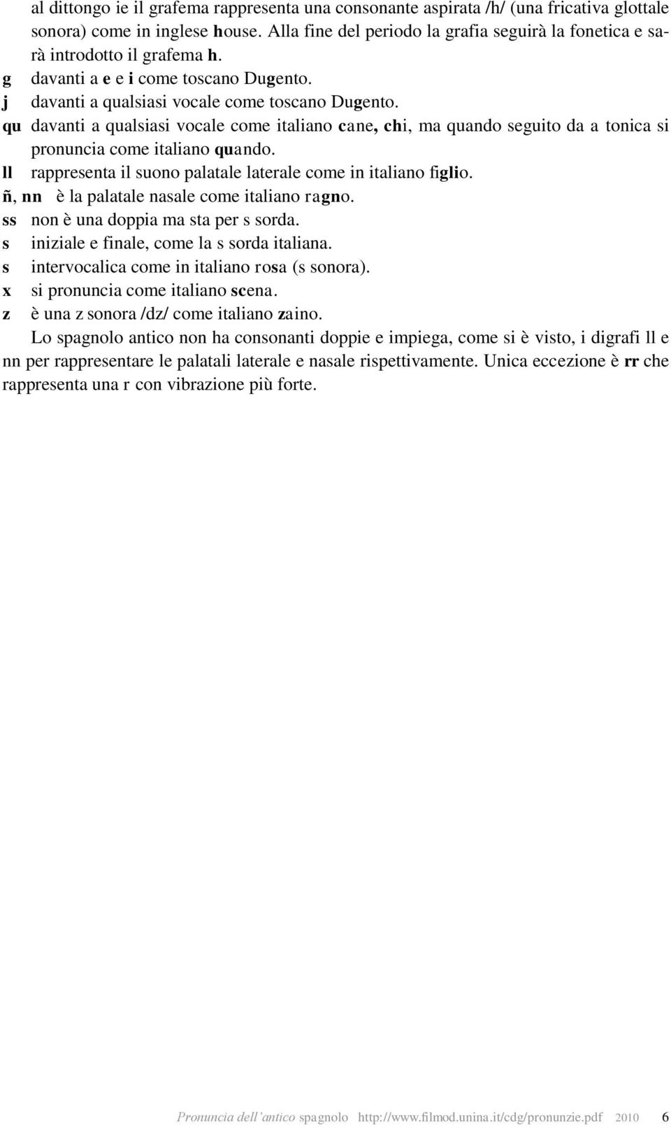 qu davanti a qualsiasi vocale come italiano cane, chi, ma quando seguito da a tonica si pronuncia come italiano quando. ll rappresenta il suono palatale laterale come in italiano figlio.