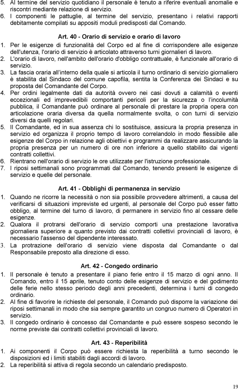 Per le esigenze di funzionalità del Corpo ed al fine di corrispondere alle esigenze dell'utenza, l'orario di servizio è articolato attraverso turni giornalieri di lavoro. 2.