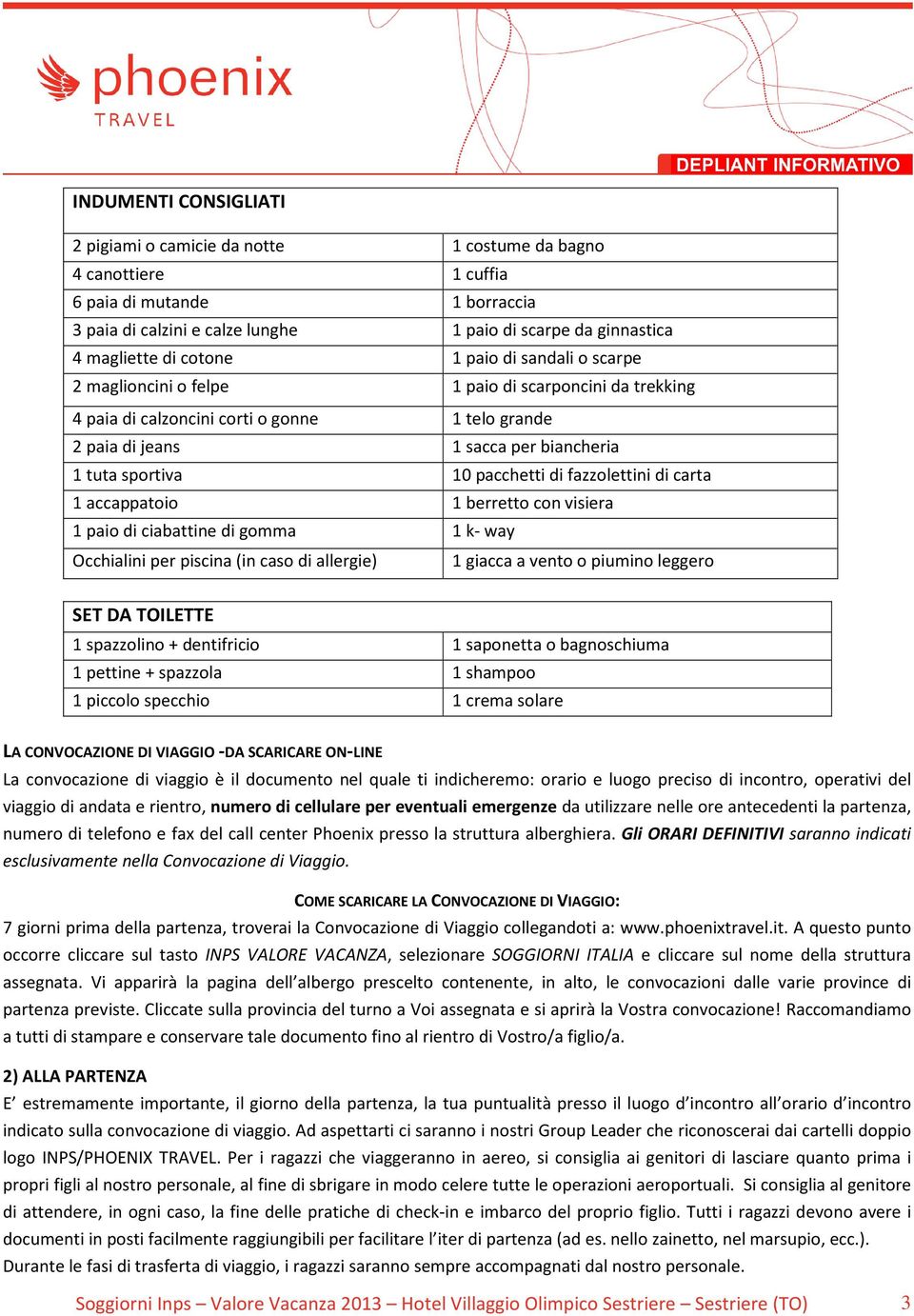 pacchetti di fazzolettini di carta 1 accappatoio 1 berretto con visiera 1 paio di ciabattine di gomma 1 k- way Occhialini per piscina (in caso di allergie) 1 giacca a vento o piumino leggero SET DA