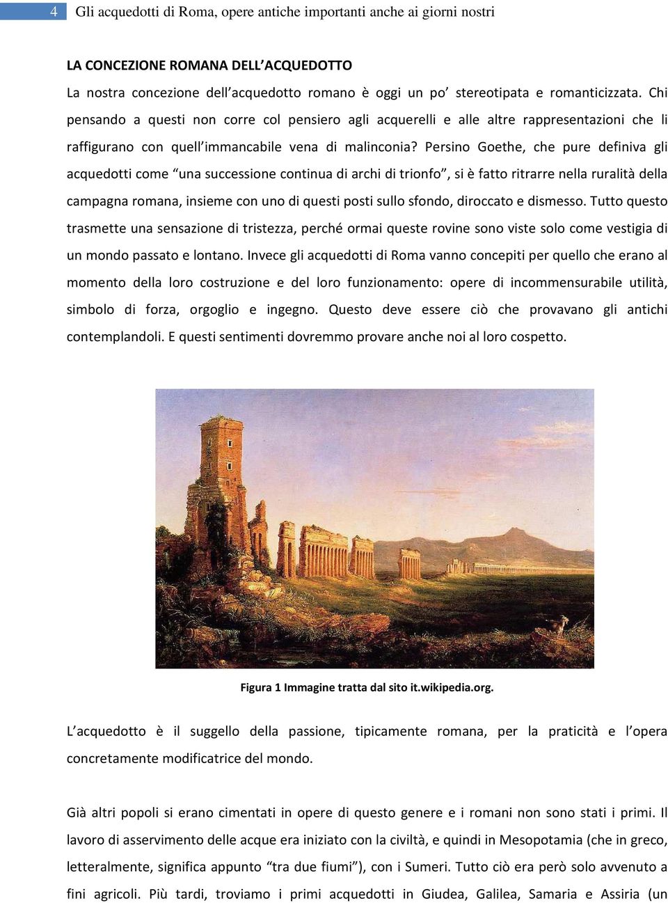 Persino Goethe, che pure definiva gli acquedotti come una successione continua di archi di trionfo, si è fatto ritrarre nella ruralità della campagna romana, insieme con uno di questi posti sullo