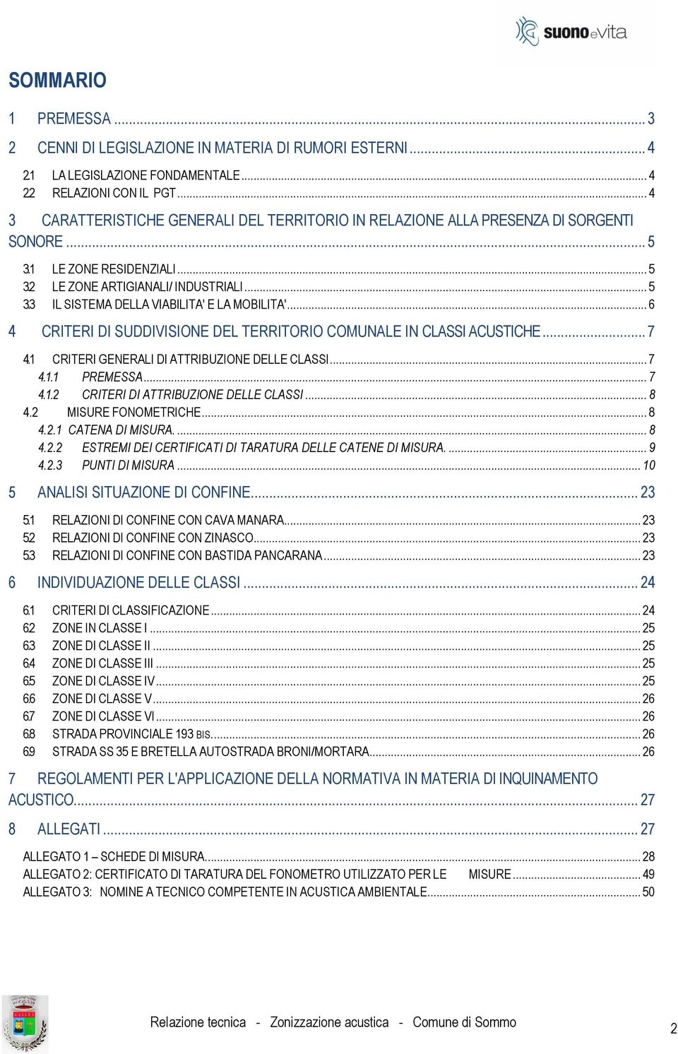 .. 6 4 CRITERI DI SUDDIVISIONE DEL TERRITORIO COMUNALE IN CLASSI ACUSTICHE... 7 4.1 CRITERI GENERALI DI ATTRIBUZIONE DELLE CLASSI... 7 4.1.1 PREMESSA... 7 4.1.2 CRITERI DI ATTRIBUZIONE DELLE CLASSI.