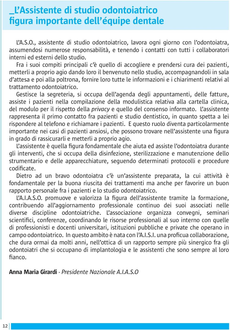 Fra i suoi compiti principali c è quello di accogliere e prendersi cura dei pazienti, metterli a proprio agio dando loro il benvenuto nello studio, accompagnandoli in sala d attesa e poi alla