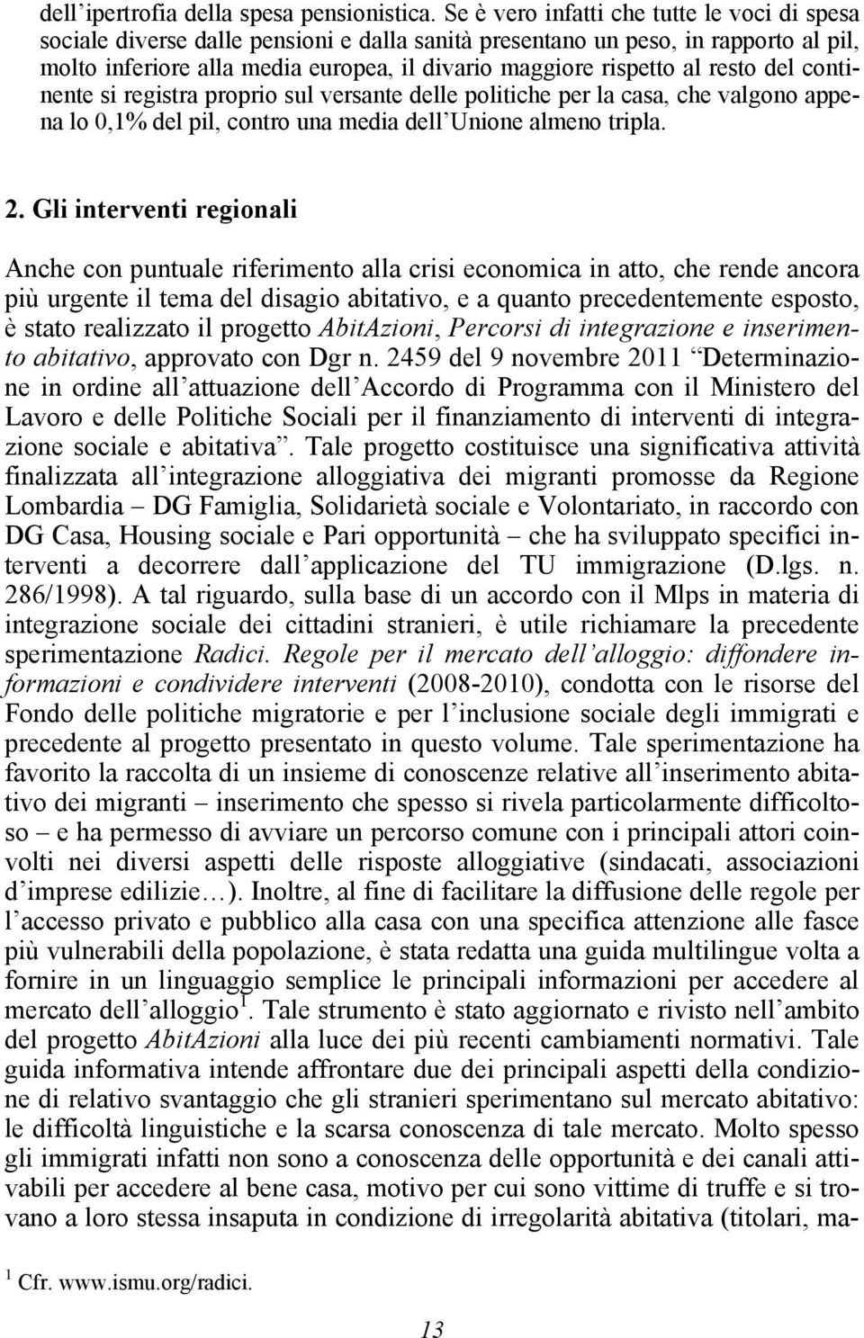 resto del continente si registra proprio sul versante delle politiche per la casa, che valgono appena lo 0,1% del pil, contro una media dell Unione almeno tripla. 2.