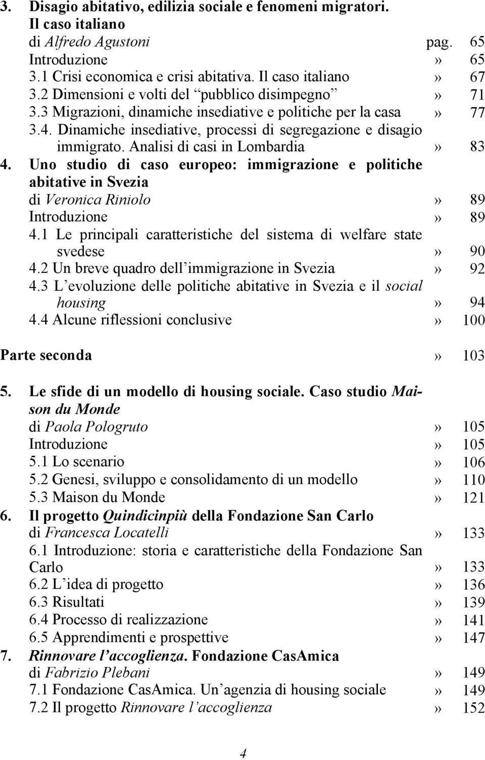 Analisi di casi in Lombardia» 83 4. Uno studio di caso europeo: immigrazione e politiche abitative in Svezia di Veronica Riniolo» 89 Introduzione» 89 4.