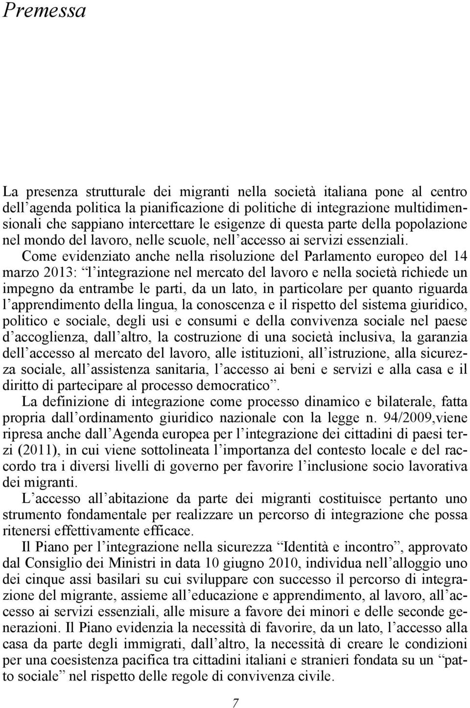 Come evidenziato anche nella risoluzione del Parlamento europeo del 14 marzo 2013: l integrazione nel mercato del lavoro e nella società richiede un impegno da entrambe le parti, da un lato, in