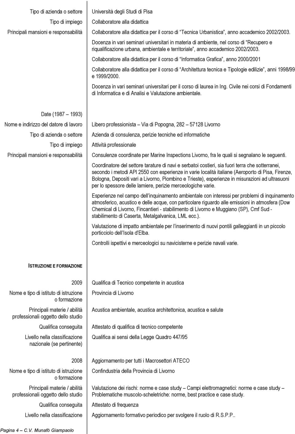 Collaboratore alla didattica per il corso di Informatica Grafica, anno 2000/2001 Collaboratore alla didattica per il corso di Architettura tecnica e Tipologie edilizie, anni 1998/99 e 1999/2000.