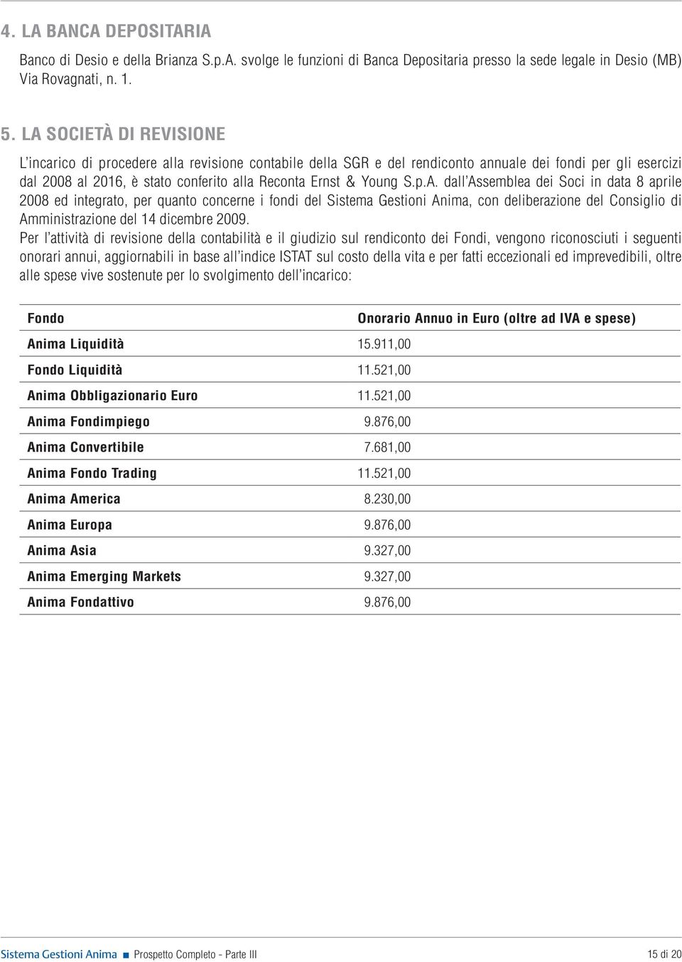 p.A. dall Assemblea dei Soci in data 8 aprile 2008 ed integrato, per quanto concerne i fondi del Sistema Gestioni Anima, con deliberazione del Consiglio di Amministrazione del 14 dicembre 2009.