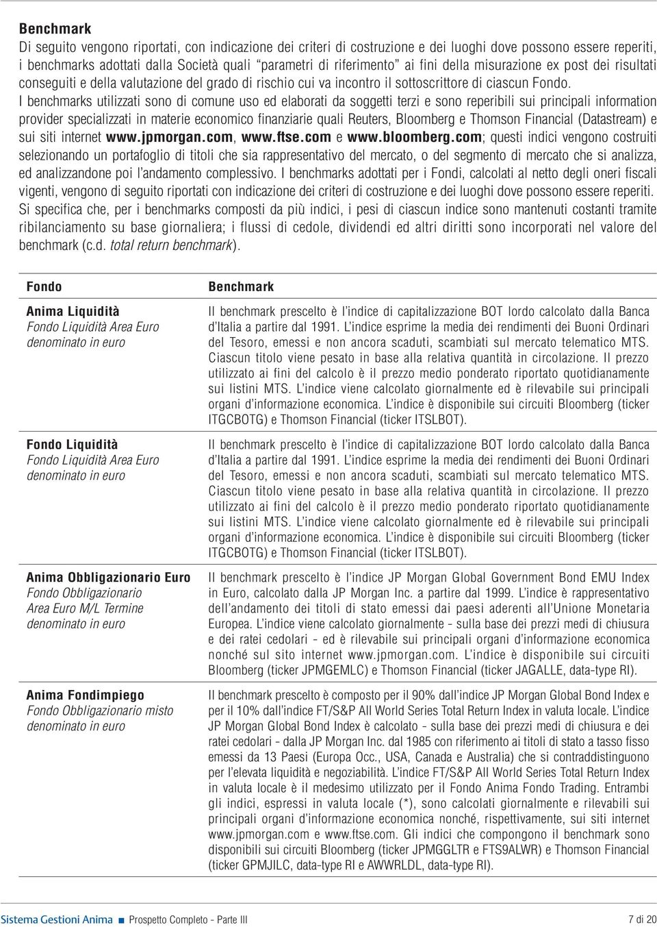 I benchmarks utilizzati sono di comune uso ed elaborati da soggetti terzi e sono reperibili sui principali information provider specializzati in materie economico finanziarie quali Reuters, Bloomberg